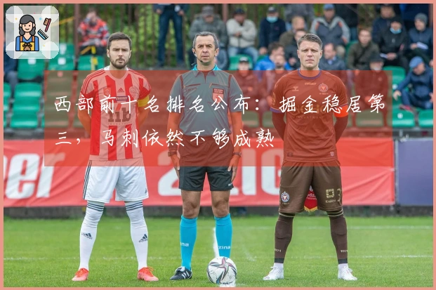 西部前十名排名公布：掘金稳居第三，马刺依然不够成熟