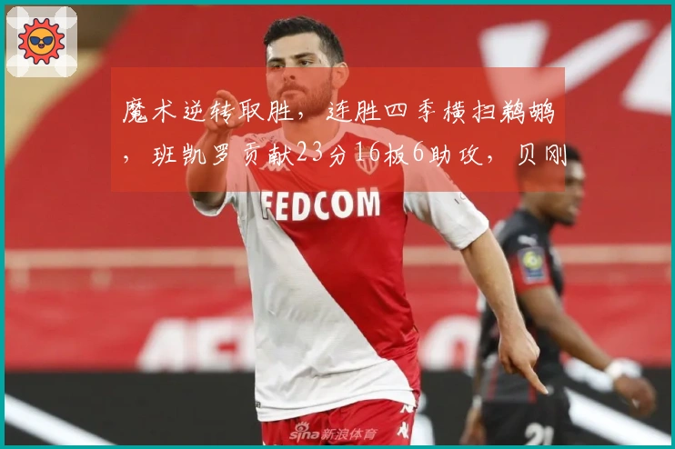 魔术逆转取胜，连胜四季横扫鹈鹕，班凯罗贡献23分16板6助攻，贝刚打出32分6助攻