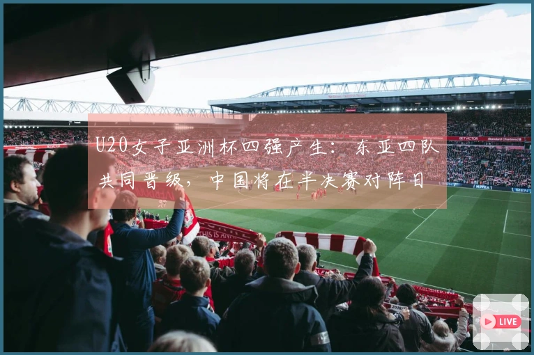 U20女子亚洲杯四强产生：东亚四队共同晋级，中国将在半决赛对阵日本