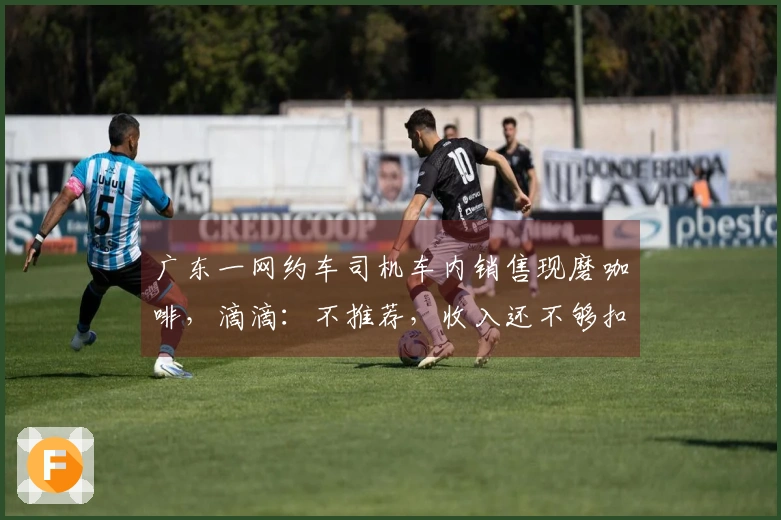 广东一网约车司机车内销售现磨咖啡，滴滴：不推荐，收入还不够扣的多