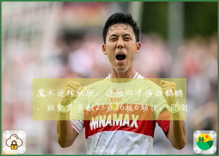 魔术逆转取胜，连胜四季横扫鹈鹕，班凯罗贡献23分16板6助攻，贝刚打出32分6助攻