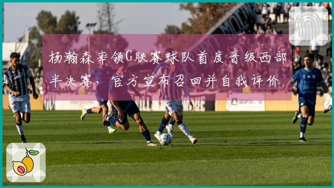 杨瀚森率领G联赛球队首度晋级西部半决赛，官方宣布召回并自我评价得分60分