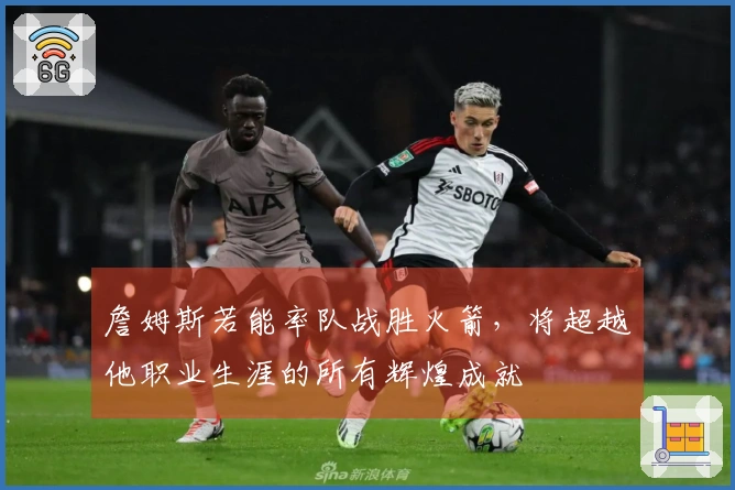 詹姆斯若能率队战胜火箭，将超越他职业生涯的所有辉煌成就