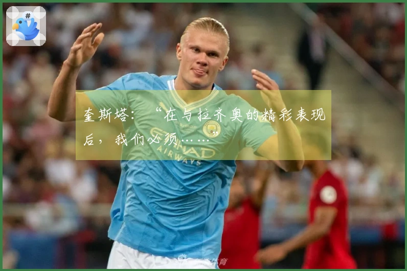 奎斯塔：“在与拉齐奥的精彩表现后，我们必须……”