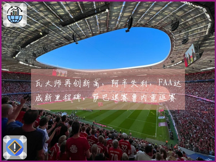 瓦大师再创新高，阿辛失利，FAA达成新里程碑，萨巴退赛鲁内重返赛场