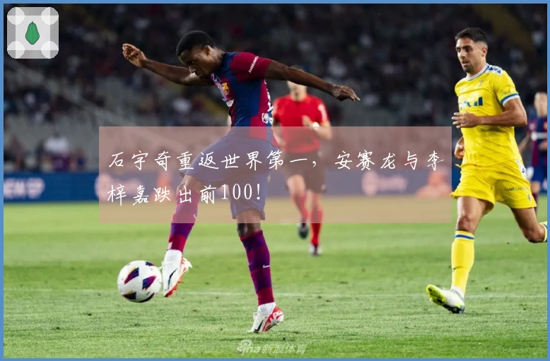石宇奇重返世界第一，安赛龙与李梓嘉跌出前100！