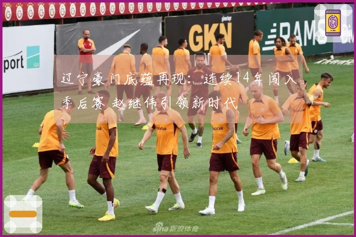 辽宁豪门底蕴再现：连续14年闯入季后赛 赵继伟引领新时代