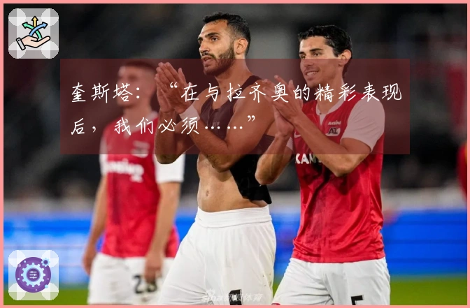 奎斯塔：“在与拉齐奥的精彩表现后，我们必须……”