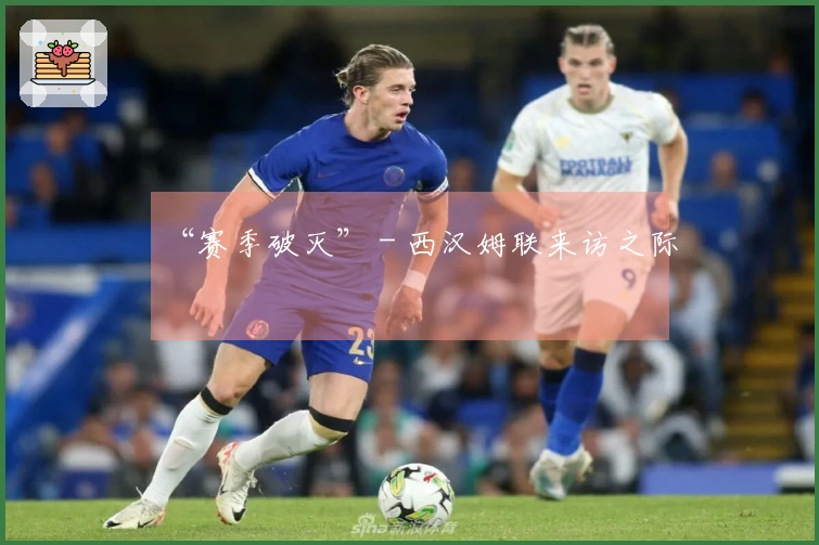 “赛季破灭” - 西汉姆联来访之际