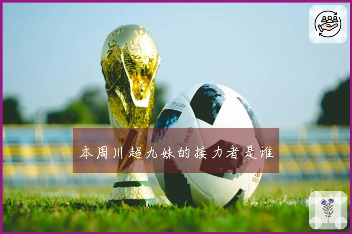 本周川超九妹的接力者是谁