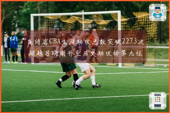 高诗岩CBA生涯助攻总数突破2273次 超越吕晓明升至历史助攻榜第九位