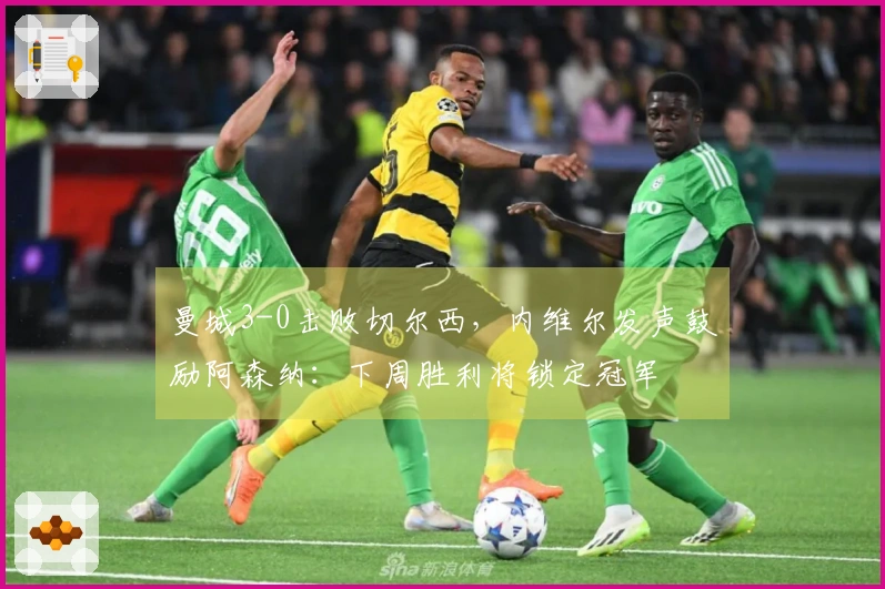 曼城3-0击败切尔西，内维尔发声鼓励阿森纳：下周胜利将锁定冠军