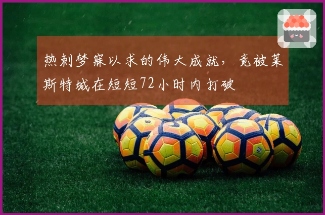 热刺梦寐以求的伟大成就，竟被莱斯特城在短短72小时内打破