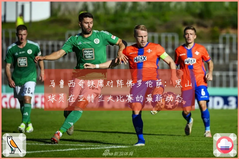 马鲁西奇缺席对阵佛罗伦萨：黑山球员在亚特兰大比赛的最新动态