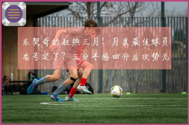 东契奇的狂热三月！月度最佳球员名号定了？三分手感回升后攻势无懈可击